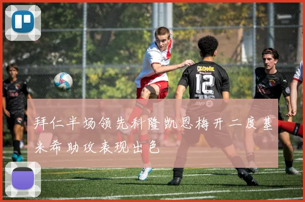 拜仁半场领先科隆凯恩梅开二度基米希助攻表现出色