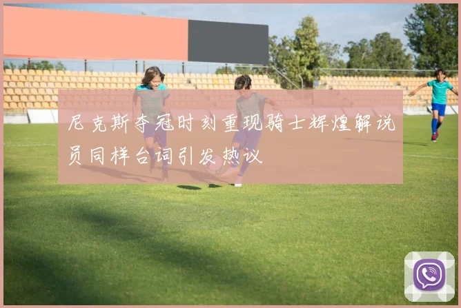 尼克斯夺冠时刻重现骑士辉煌解说员同样台词引发热议