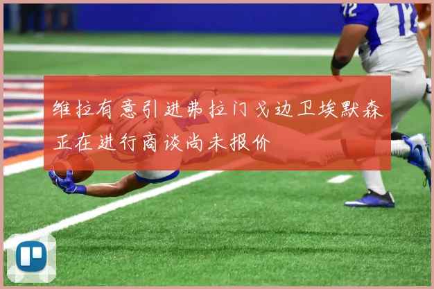 维拉有意引进弗拉门戈边卫埃默森正在进行商谈尚未报价