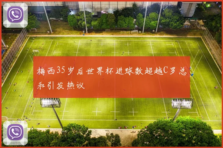 梅西35岁后世界杯进球数超越C罗总和引发热议